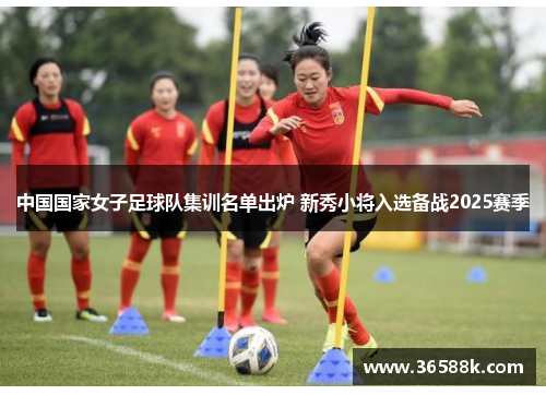 中国国家女子足球队集训名单出炉 新秀小将入选备战2025赛季