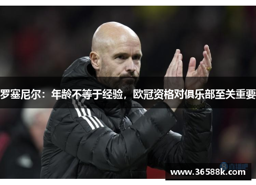 罗塞尼尔：年龄不等于经验，欧冠资格对俱乐部至关重要